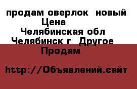 продам оверлок (новый) › Цена ­ 3 000 - Челябинская обл., Челябинск г. Другое » Продам   
